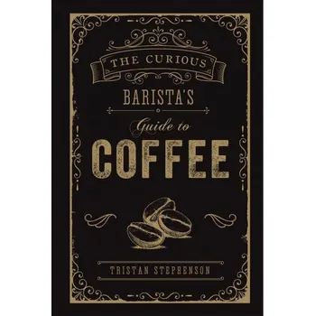 The Curious Barista's Guide to Coffee