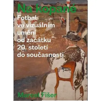 Umění Na kopané. Fotbal ve vizuálním umění od začátku 20. století do současnosti