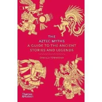 Umění The Aztec Myths: A Guide to the Ancient Stories and Legends