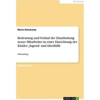 Bedeutung und Verlauf der Einarbeitung neuer Mitarbeiter in einer Einrichtung der Kinder-, Jugend- und Altenhilfe - Steinkamp, Marie