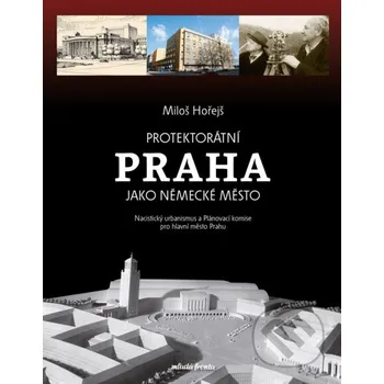 Protektorátní Praha jako německé město - Miloš Hořejš Mladá fronta