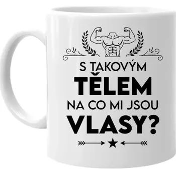 Žertovný předmět S takovým tělem, na co mi jsou vlasy? - hrnek s potiskem- Tričkový.cz