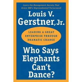 Beletrie pro dospělé Who Says Elephants Can't Dance?. Leading a Great Enterprise Through Dramatic Change - Gerstner, Louis V.
