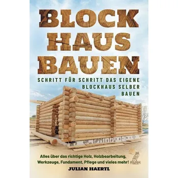 Blockhaus bauen - Schritt für Schritt das eigene Blockhaus selber bauen - Haertl, Julian