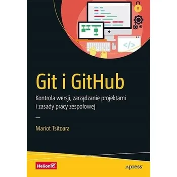 Umění Git i GitHub. Kontrola wersji, zarządzanie projektami i zasady pracy zespołowej Mariot Tsitoara