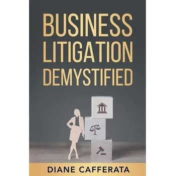 Business Litigation Demystified - Cafferata, Diane