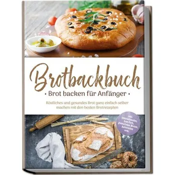 Brotbackbuch - Brot backen für Anfänger: Köstliches und gesundes Brot ganz einfach selber machen mit den besten Brotrezepten - i - Weidenbach, Ulrike