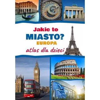 Jakie to miasto? EUROPA. Atlas dla dzieci - Płóciennik Monika