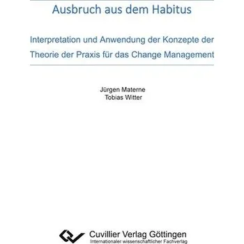 Ausbruch aus dem Habitus. Interpretation und Anwendung der Konzepte der Theorie der Praxis für das Change Management - Materne, Jürgen
