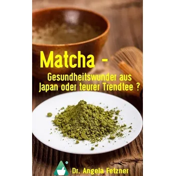 Matcha - Gesundheitswunder aus Japan oder teurer Trendtee? - Fetzner, Angela [DE] (2017, Brožovaná, BoD - Books on Demand)
