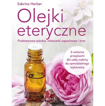 Olejki eteryczne. Podstawowa wiedza, mieszanki zapachowe i inne - Herber, Sabrina