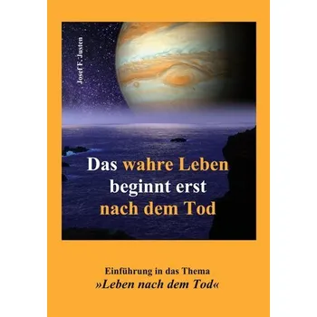 Osobní rozvoj Das wahre Leben beginnt erst nach dem Tod - Justen, Josef F.
