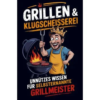 Grillen & Klugscheißerei - Unnützes Wissen für selbsternannte Grillmeister - Tobias Flamke