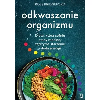 Odkwaszanie organizmu. Dieta, która cofnie stany zapalne, zatrzyma starzenie i doda energii - BRIDGEFORD ROSS