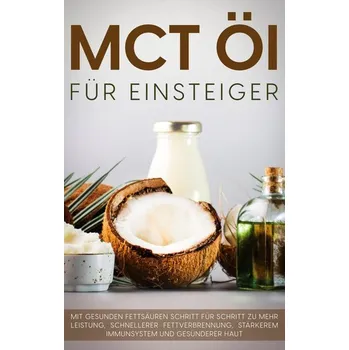 MCT Öl für Einsteiger - Das Praxisbuch: Mit gesunden Fettsäuren Schritt für Schritt zu mehr Leistung, schnellerer Fettverbrennun - Blumenthal, Melanie