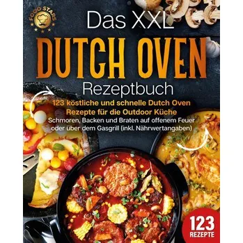 Das XXL Dutch Oven Rezeptbuch - 123 köstliche und schnelle Dutch Oven Rezepte für die Outdoor Küche: Schmoren, Backen und Braten - Stars, Food