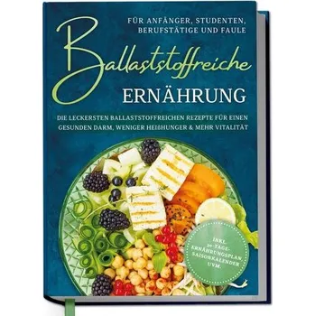Ballaststoffreiche Ernährung für Anfänger, Studenten, Berufstätige & Faule: Die leckersten ballaststoffreichen Rezepte für einen - Hinrichs, Paula