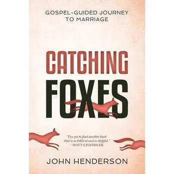 Catching Foxes: A Gospel-Guided Journey to Marriage - Henderson, John