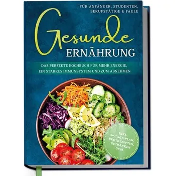 Gesunde Ernährung für Anfänger, Studenten, Berufstätige & Faule: Das perfekte Kochbuch für mehr Energie, ein starkes Immunsystem - Gerdes, Katharina