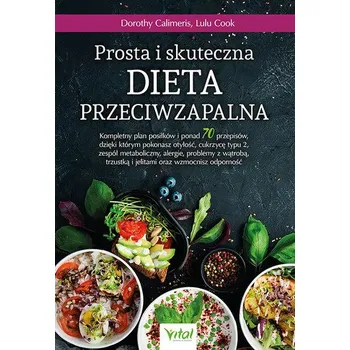 Prosta i skuteczna dieta przeciwzapalna. Kompletny plan posiłków i ponad 70 przepisów, dzięki którym pokonasz otyłość, c - Dorothy Calimeris,Lulu Cook