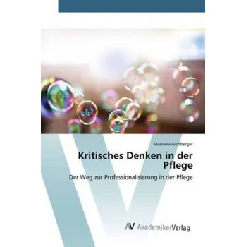 Kritisches Denken in der Pflege - Aichberger, Manuela