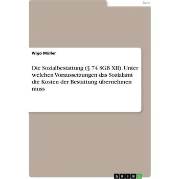 Die Sozialbestattung (§ 74 SGB XII). Unter welchen Voraussetzungen das Sozialamt die Kosten der Bestattung übernehmen muss - Müller, Wigo