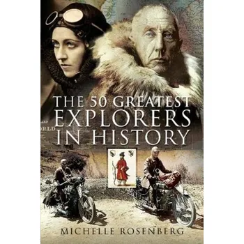 The 50 Greatest Explorers in History - Rosenberg, Michelle; Picker, Sonia D.