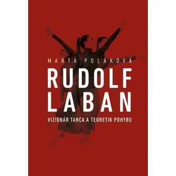 Literární biografie Rudolf Laban - vizionár tanca a teoretik pohybu - Markéta Pucová, Marta Poláková