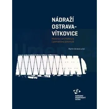Umění Nádraží Ostrava:Vítkovice. Historie | architektura | památkový potenciál - Petr Urlich (ed.)