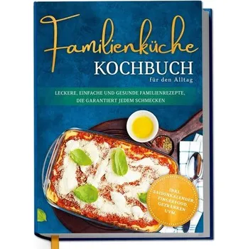 Familienküche Kochbuch für den Alltag: Leckere, einfache und gesunde Familienrezepte, die garantiert jedem schmecken - inkl. Sai - Heikens, Lorina