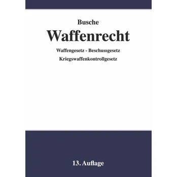 Waffenrecht - Praxiswissen für Waffenbesitzer, Handel, Verwaltung und Justiz - Busche, André