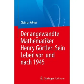 Matematika Der angewandte Mathematiker Henry Görtler: Sein Leben vor und nach 1945 - Kröner, Dietmar