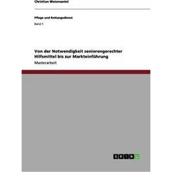 Von der Notwendigkeit seniorengerechter Hilfsmittel bis zur Markteinführung - Weismantel, Christian [DE] (2012, Brožovaná, GRIN Verlag)