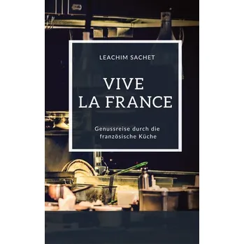 Vive la France - Genussreise durch die französische Küche - Sachet, Leachim [DE] (2023, Brožovaná, tredition)