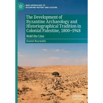 Populárně naučná literatura pro dospělé The Development of Byzantine Archaeology and Historiographical Tradition in Colonial Palestine, 1800-1948 - Reynolds, Daniel (Assistant Professor of Film and Media Studies, Emory University)