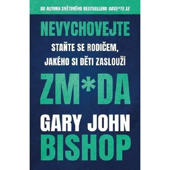 Nevychovejte zm*da: Staňte se rodičem, jakého si děti zaslouží - Gary John Bishop