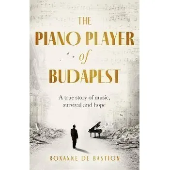 The Piano Player of Budapest: A True Story of Holocaust Survival, Music and Hope