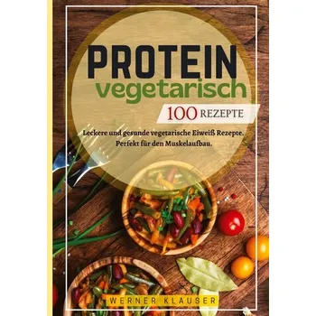 Protein Vegetarisch- 100 Rezepte - Klauser, Werner