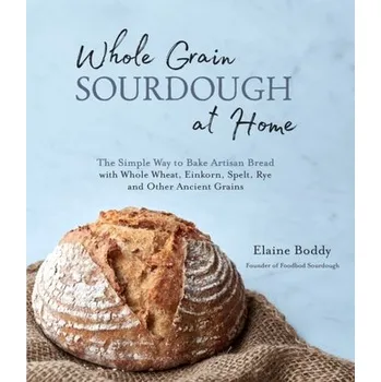 Whole Grain Sourdough at Home - Boddy, Elaine