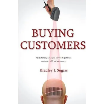 Buying Customers 2.0: Acquire More Customers with Less Money, Fixed Errata and Content Improvements - Sugars, Brad
