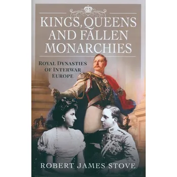 Umění Kings, Queens and Fallen Monarchies: Royal Dynasties of Interwar Europe Robert Stove