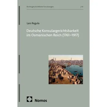 Deutsche Konsulargerichtsbarkeit im Osmanischen Reich (1761-1917) - Regula, Lars