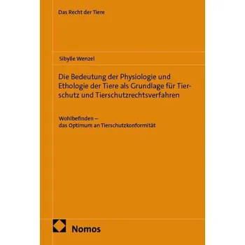 Die Bedeutung der Physiologie und Ethologie der Tiere als Grundlage für Tierschutz und Tierschutzrechtsverfahren - Wenzel, Sibylle
