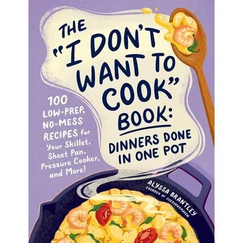 The I Don't Want to Cook Book: Dinners Done in One Pot - Brantley, Alyssa