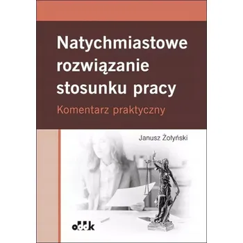 Umění Natychmiastowe rozwiązanie stosunku pracy. Komentarz praktyczny dr hab. Janusz Żołyński