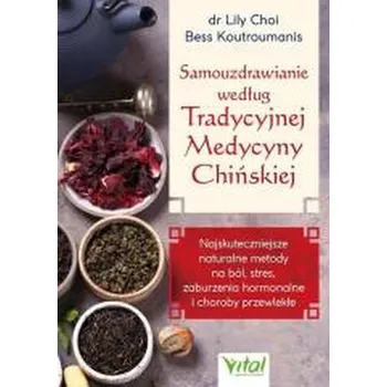 Samouzdrawianie według Tradycyjnej Medycyny Chińskiej. Najskuteczniejsze naturalne metody na ból, stres, zaburzenia hormonal - Koutroumanis, Dr. Lily Choi, L.Ac, D.Ac and Bess