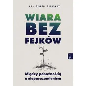 Wiara bez fejków. Miedzy pobożnością a... - Piotr Piekart