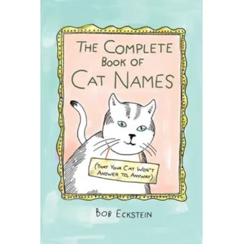 The Complete Book of Cat Names (That Your Cat Won`t Answer to, Anyway) - Eckstein, Bob