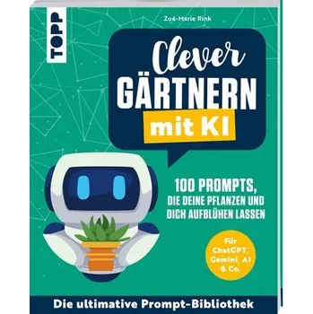 Clever gärtnern mit KI. 100 Prompts, die deine Pflanzen und dich aufblühen lassen - Rink, Zoé-Marie