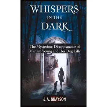 Whispers In The Dark: The Mysterious Disappearance Of Mariam Young And Her Dog Lilly - Grayson, Kyle